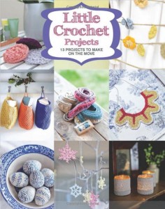 Little Crochet Projects: 12 Projects to Make on the Move: patterns perfect for stash-busting, and your next road trip!