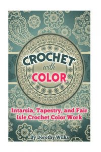Crochet with Color - Intarsia, Tapestry, and Fair Isle Crochet Color Work