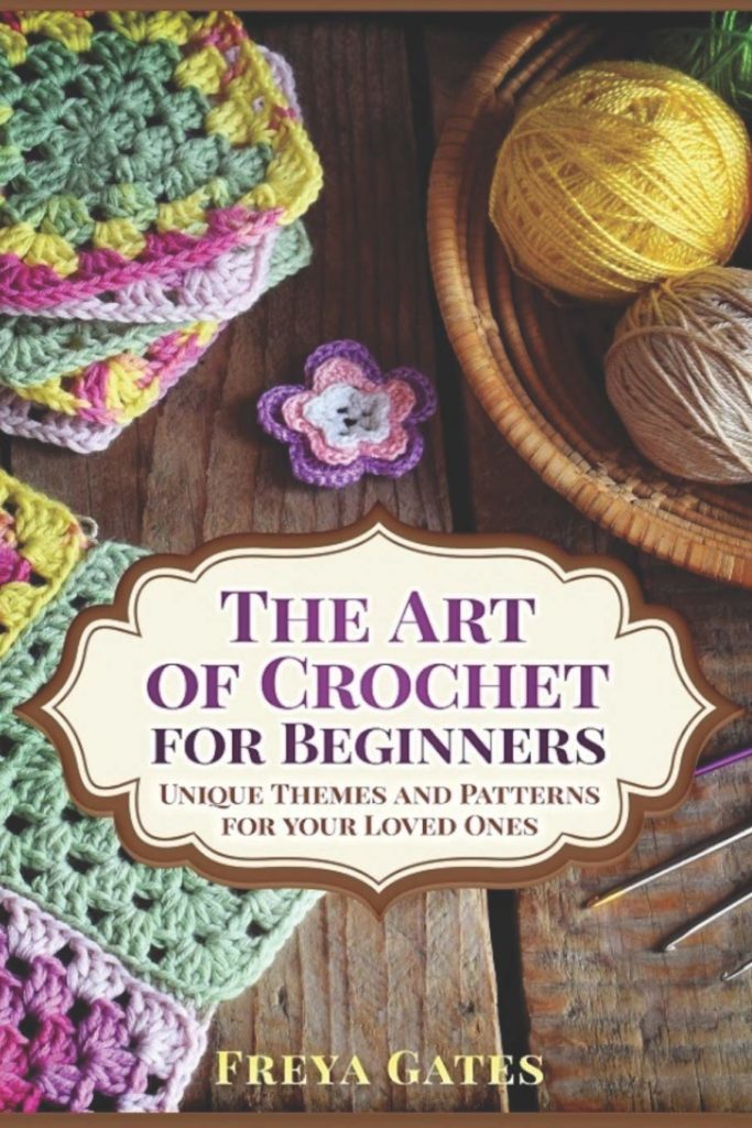The Art of Crochet for Beginners: Unique Themes and Patterns for your Loved Ones by Freya Gates 1 The Art of Crochet for Beginners