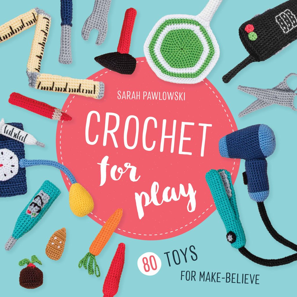Crochet for Play: 80 Toys for Make-Believe by Sarah Pawlowski 1 Crochet for Play