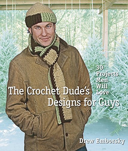 The Crochet Dudes Designs for Guys 30 Projects Men Will Love