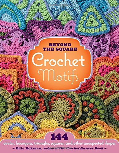 Beyond the Square Crochet Motifs: 144 circles, hexagons, triangles, squares, and other unexpected shapes by Edie Eckman 1 Beyond the Square Crochet Motifs