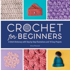 Crochet for Beginners A Stitch Dictionary with Step by Step Illustrations and 10 Easy Projects