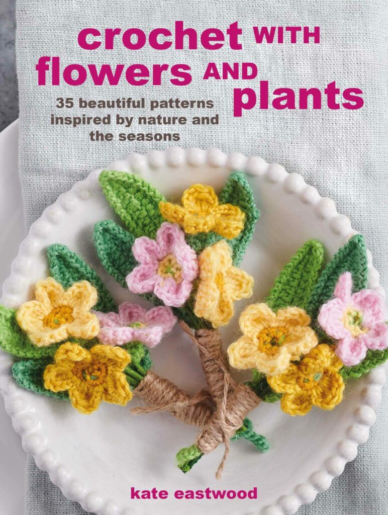 Crochet with Flowers and Plants: 35 beautiful patterns inspired by nature and the seasons by Kate Eastwood 1 Crochet Flowers and Plants
