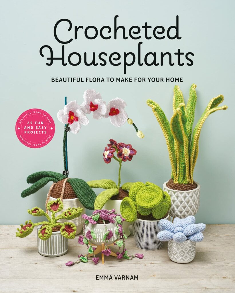 Crocheted Houseplants: Beautiful Flora to Make for Your Home by Emma Varnam 1 Crocheted Houseplants